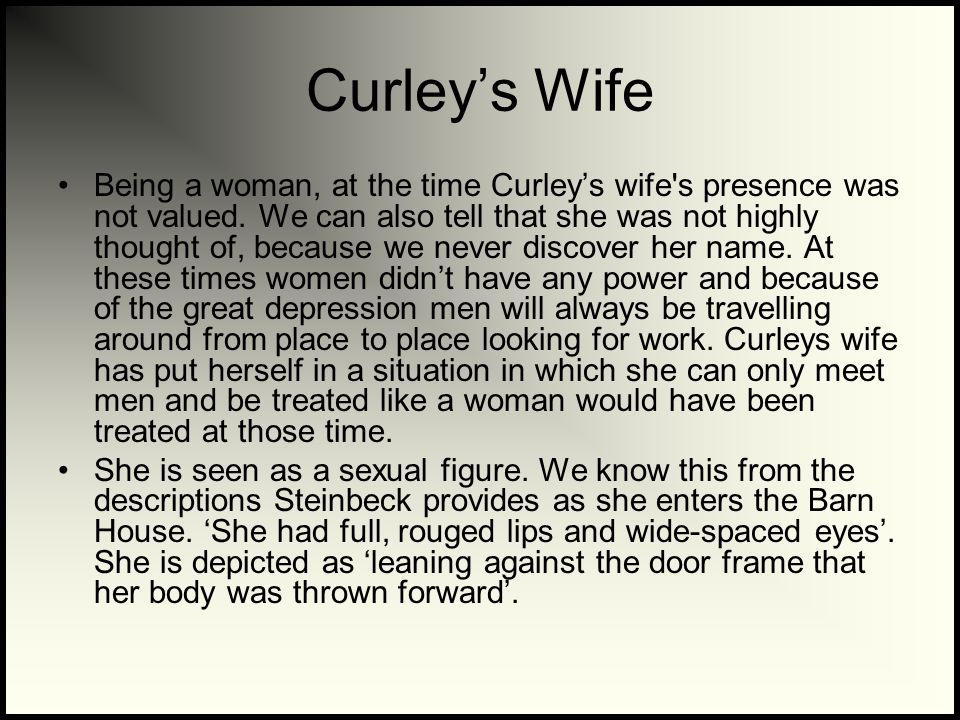Curley’s Wife Being a woman, at the time Curley’s wife s presence was not valued.