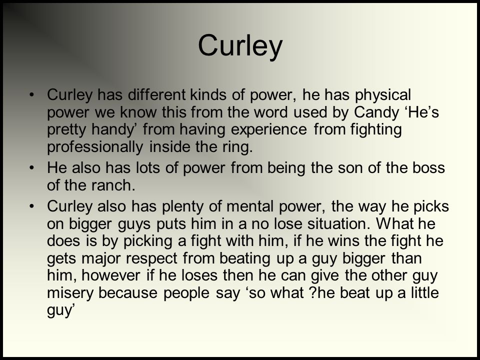 Curley Curley has different kinds of power, he has physical power we know this from the word used by Candy ‘He’s pretty handy’ from having experience from fighting professionally inside the ring.