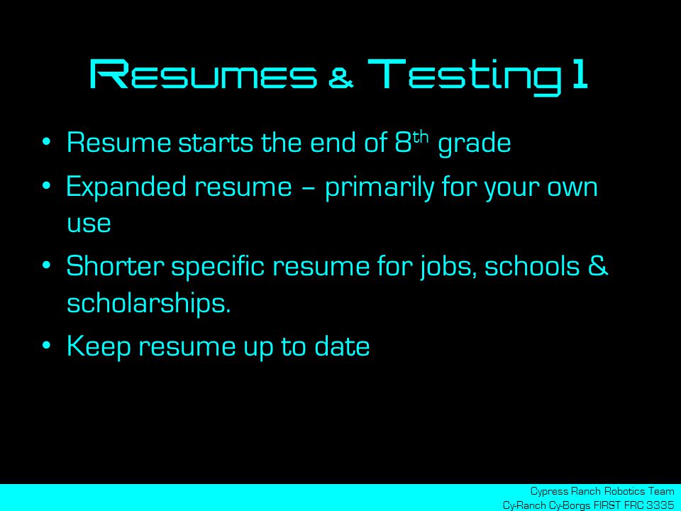 Resumes & Testing 1 Resume starts the end of 8 th grade Expanded resume – primarily for your own use Shorter specific resume for jobs, schools & scholarships.