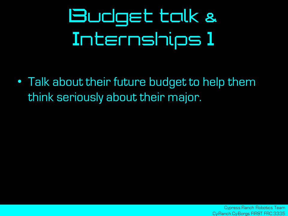 Budget talk & Internships 1 Cypress Ranch Robotics Team Cy-Ranch Cy-Borgs FIRST FRC 3335 Talk about their future budget to help them think seriously about their major.