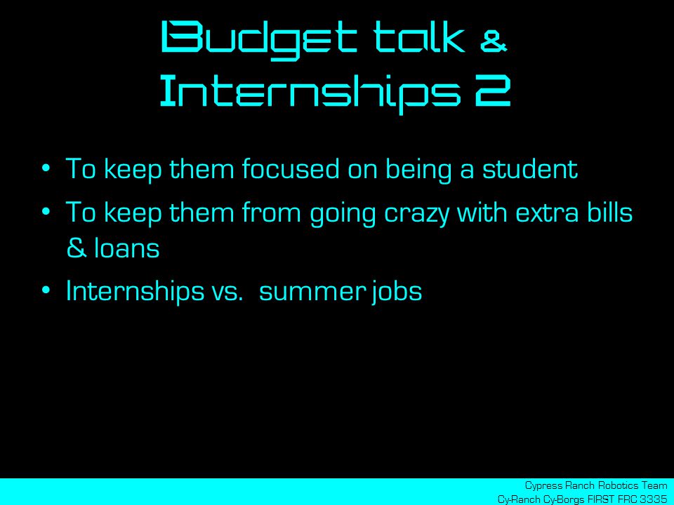 Budget talk & Internships 2 Cypress Ranch Robotics Team Cy-Ranch Cy-Borgs FIRST FRC 3335 To keep them focused on being a student To keep them from going crazy with extra bills & loans Internships vs.