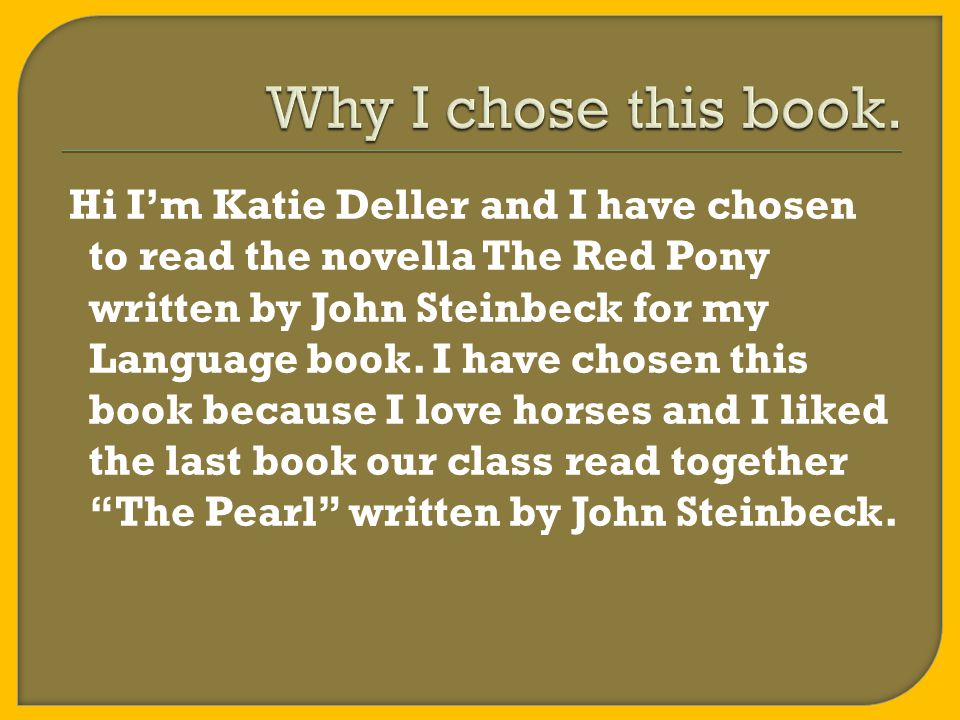 Hi I’m Katie Deller and I have chosen to read the novella The Red Pony written by John Steinbeck for my Language book.