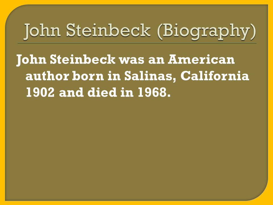 John Steinbeck was an American author born in Salinas, California 1902 and died in 1968.