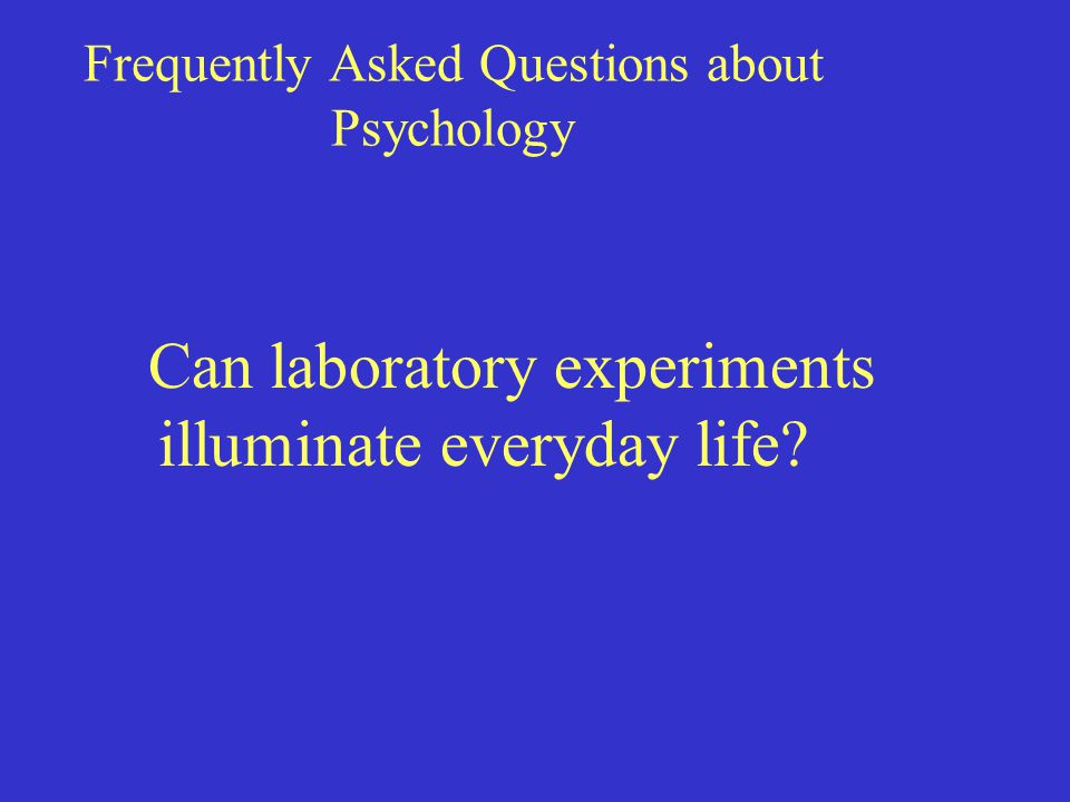 Frequently Asked Questions about Psychology Can laboratory experiments illuminate everyday life
