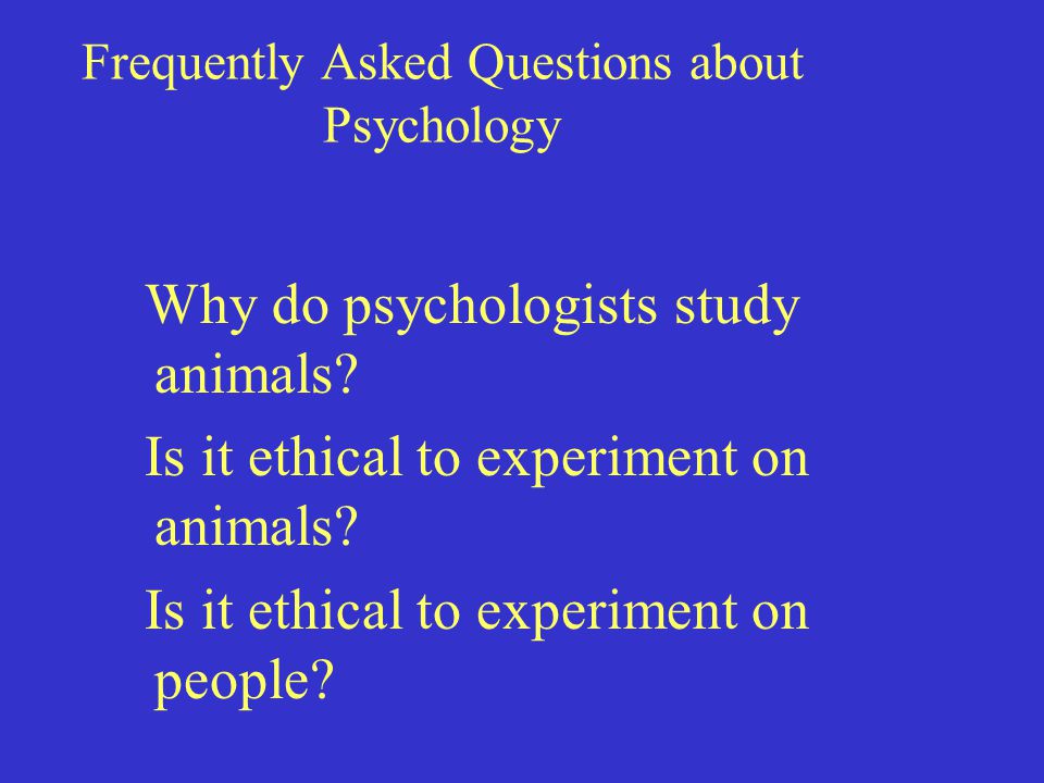 Frequently Asked Questions about Psychology Why do psychologists study animals.
