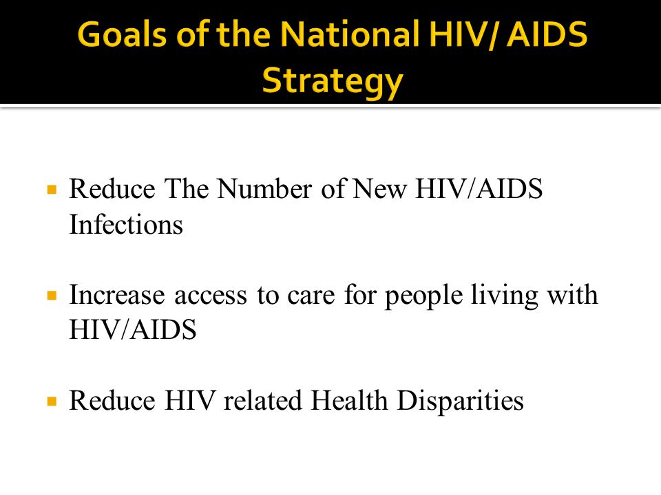  Reduce The Number of New HIV/AIDS Infections  Increase access to care for people living with HIV/AIDS  Reduce HIV related Health Disparities