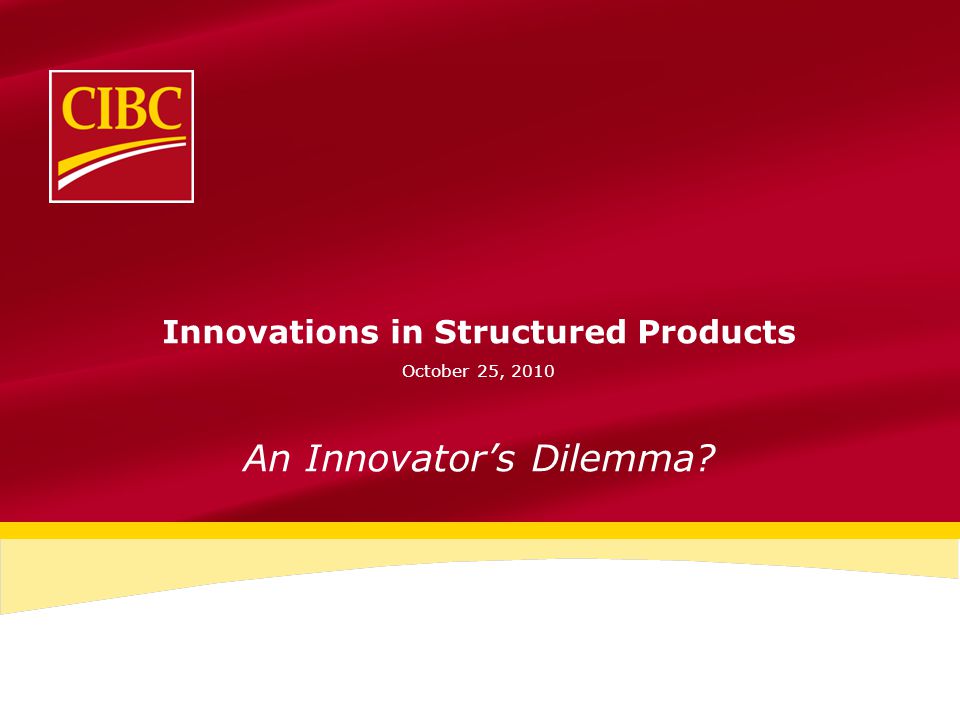Innovations in Structured Products October 25, 2010 An Innovator’s Dilemma
