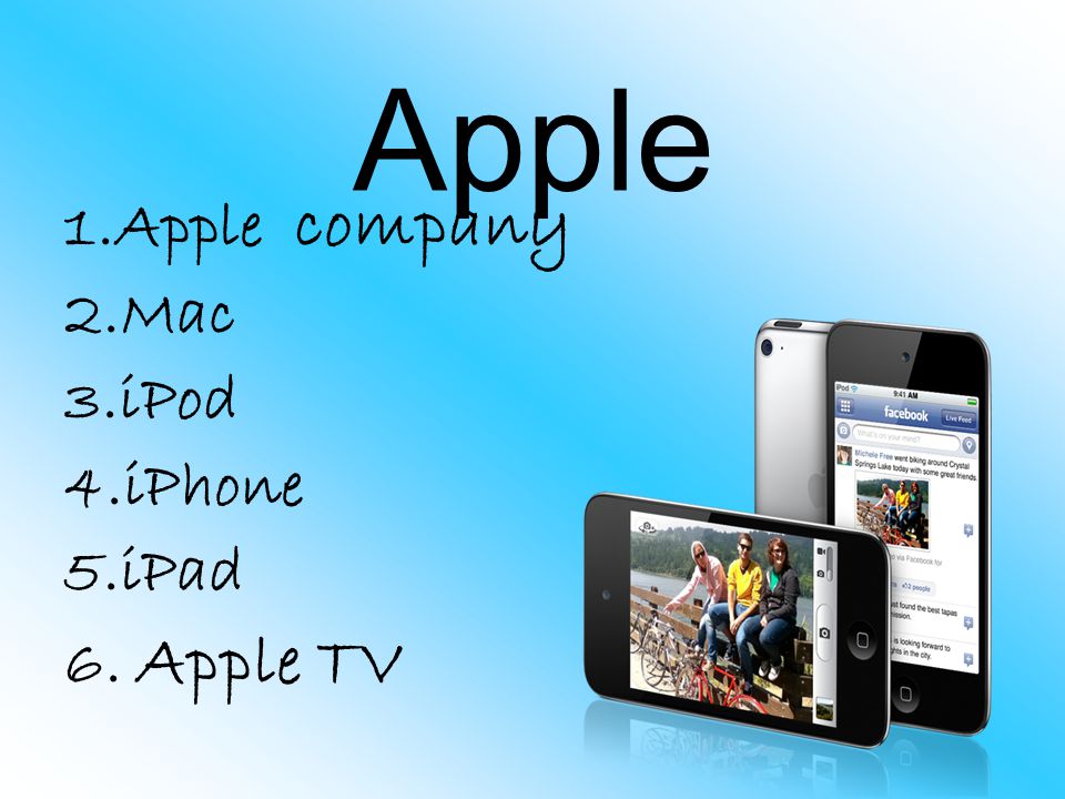 1.Apple company 2.Mac 3.iPod 4.iPhone 5.iPad 6. Apple TV