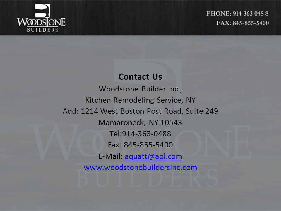Contact Us Woodstone Builder Inc., Kitchen Remodeling Service, NY Add: 1214 West Boston Post Road, Suite 249 Mamaroneck, NY Tel: Fax: