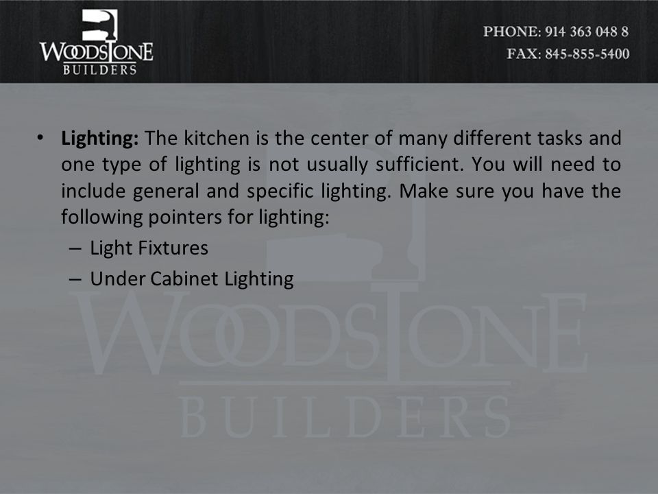 Lighting: The kitchen is the center of many different tasks and one type of lighting is not usually sufficient.