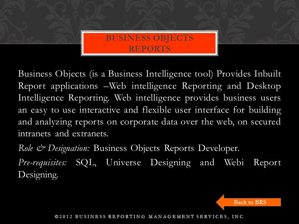 Business Objects (is a Business Intelligence tool) Provides Inbuilt Report applications –Web intelligence Reporting and Desktop Intelligence Reporting.