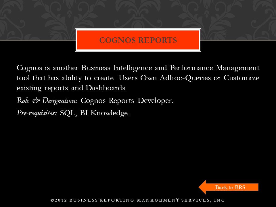 Cognos is another Business Intelligence and Performance Management tool that has ability to create Users Own Adhoc-Queries or Customize existing reports and Dashboards.