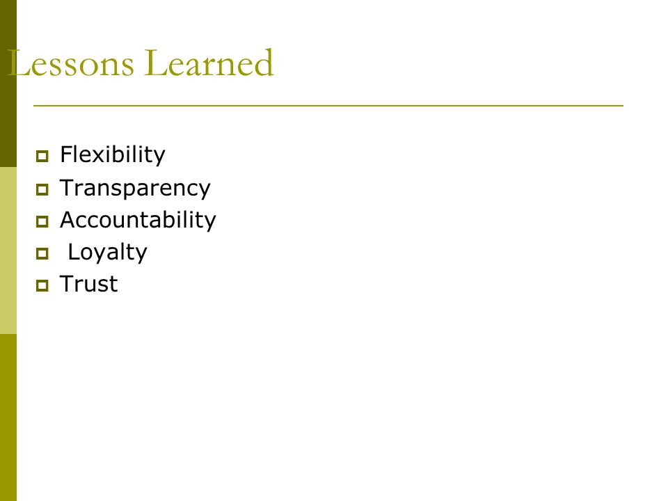 Lessons Learned  Flexibility  Transparency  Accountability  Loyalty  Trust