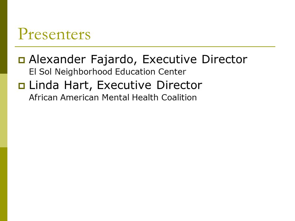 Presenters  Alexander Fajardo, Executive Director El Sol Neighborhood Education Center  Linda Hart, Executive Director African American Mental Health Coalition