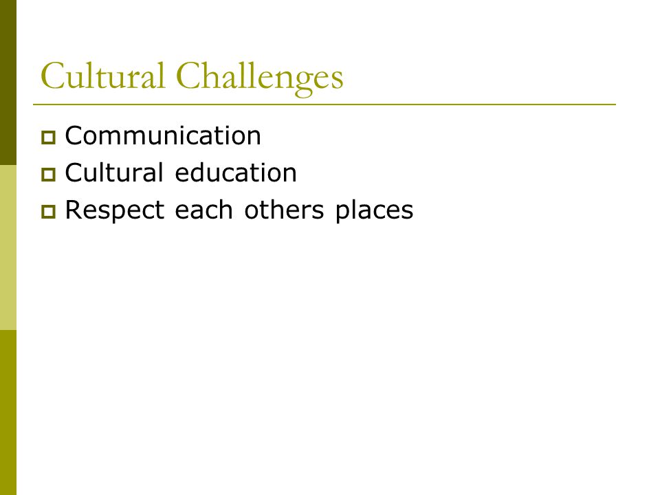 Cultural Challenges  Communication  Cultural education  Respect each others places