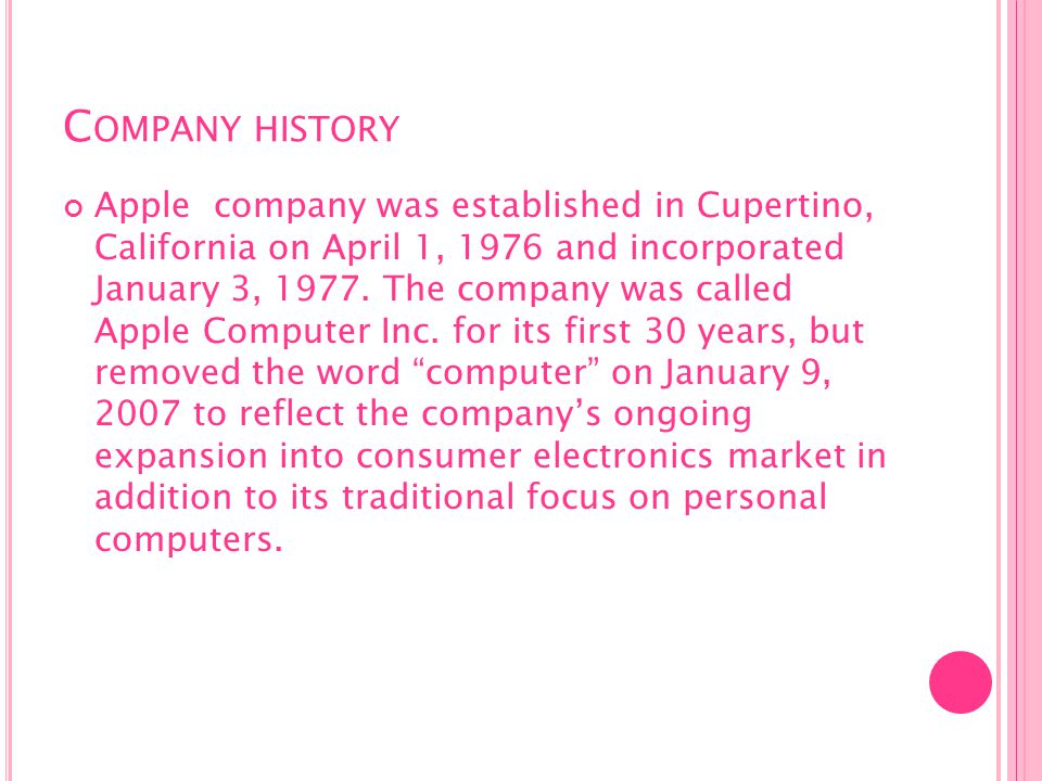 C OMPANY HISTORY Apple company was established in Cupertino, California on April 1, 1976 and incorporated January 3, 1977.