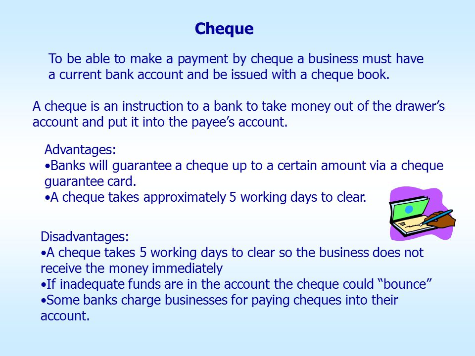 Cheque To be able to make a payment by cheque a business must have a current bank account and be issued with a cheque book.