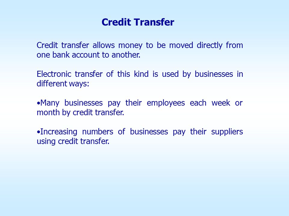 Credit Transfer Credit transfer allows money to be moved directly from one bank account to another.