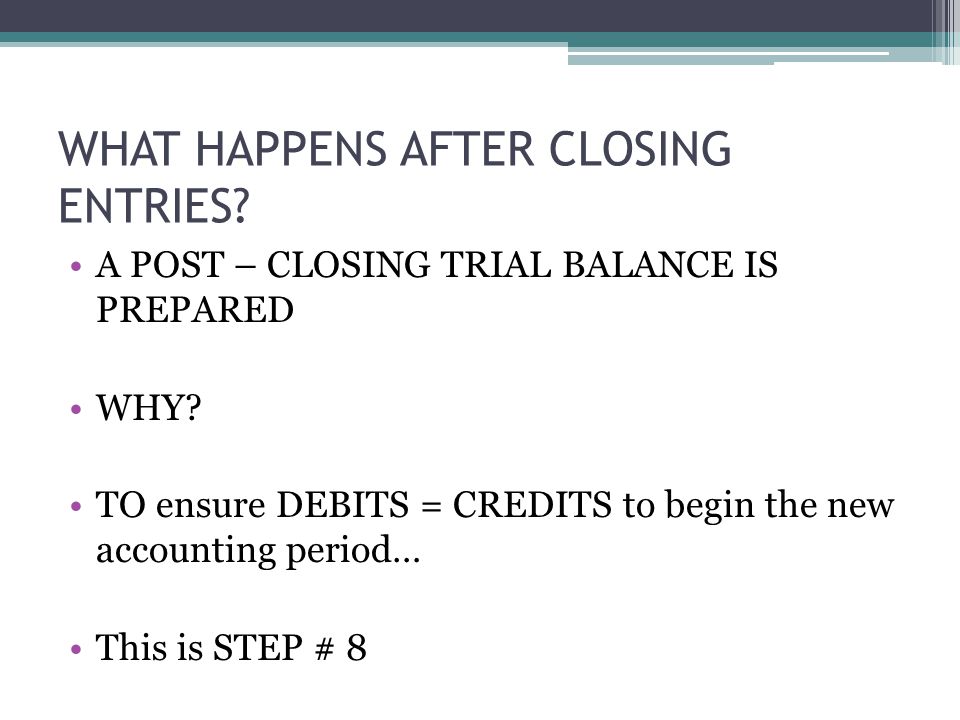 WHAT HAPPENS AFTER CLOSING ENTRIES. A POST – CLOSING TRIAL BALANCE IS PREPARED WHY.