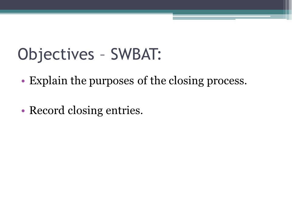 Objectives – SWBAT: Explain the purposes of the closing process. Record closing entries.