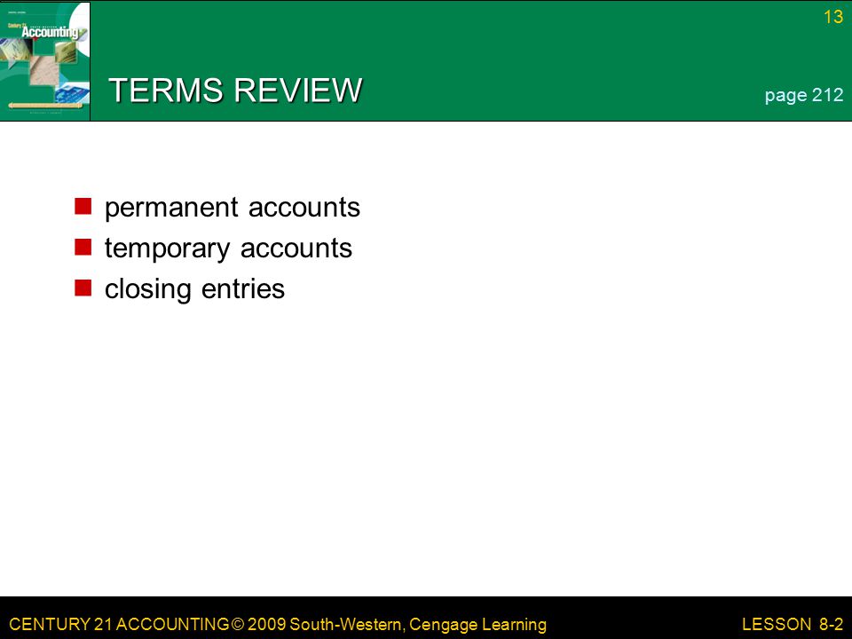 CENTURY 21 ACCOUNTING © 2009 South-Western, Cengage Learning 13 LESSON 8-2 TERMS REVIEW permanent accounts temporary accounts closing entries page 212