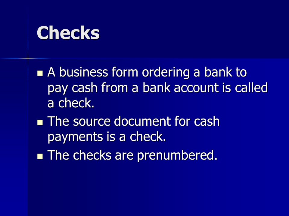 Checks A business form ordering a bank to pay cash from a bank account is called a check.