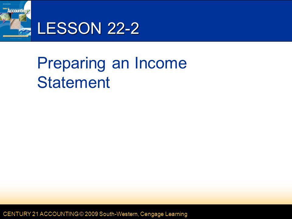 CENTURY 21 ACCOUNTING © 2009 South-Western, Cengage Learning LESSON 22-2 Preparing an Income Statement