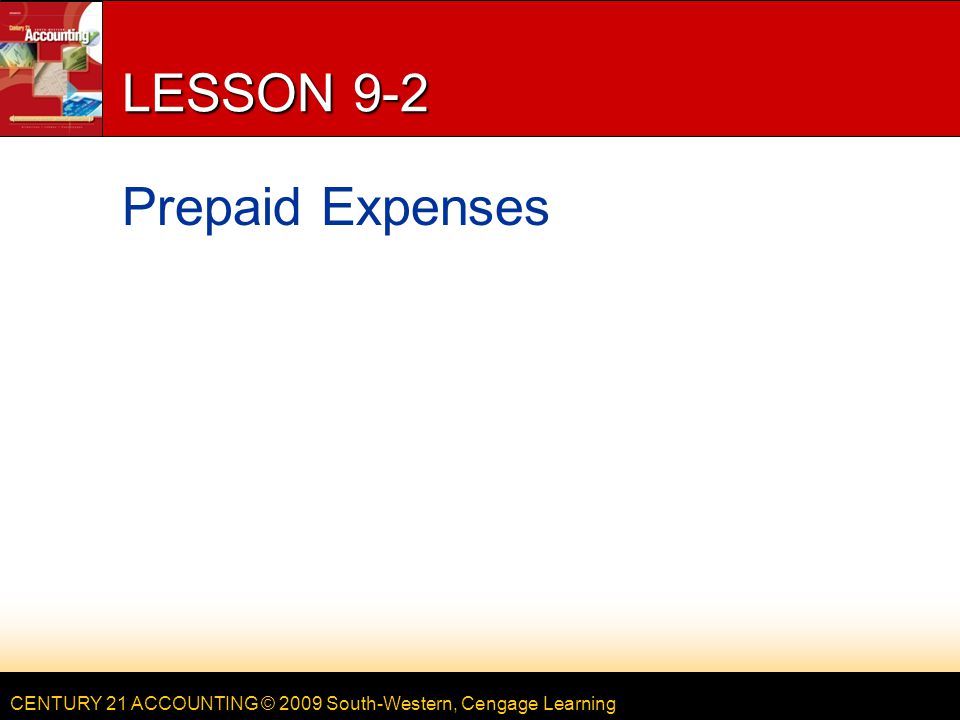 CENTURY 21 ACCOUNTING © 2009 South-Western, Cengage Learning LESSON 9-2 Prepaid Expenses