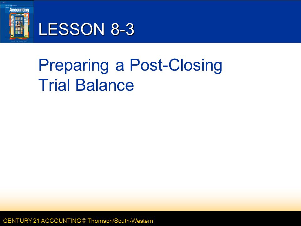 CENTURY 21 ACCOUNTING © Thomson/South-Western LESSON 8-3 Preparing a Post-Closing Trial Balance
