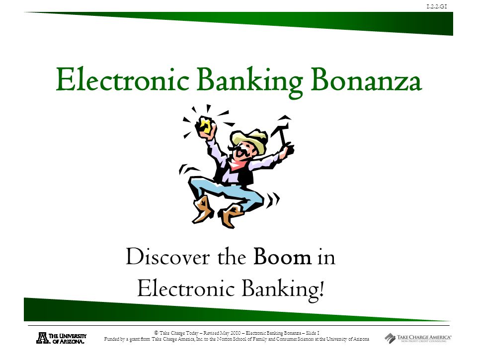 1.2.2.G1 © Take Charge Today – Revised May 2010 – Electronic Banking Bonanza – Slide 1 Funded by a grant from Take Charge America, Inc.