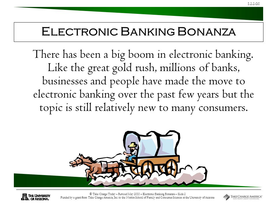 1.2.2.G1 © Take Charge Today – Revised May 2010 – Electronic Banking Bonanza – Slide 2 Funded by a grant from Take Charge America, Inc.