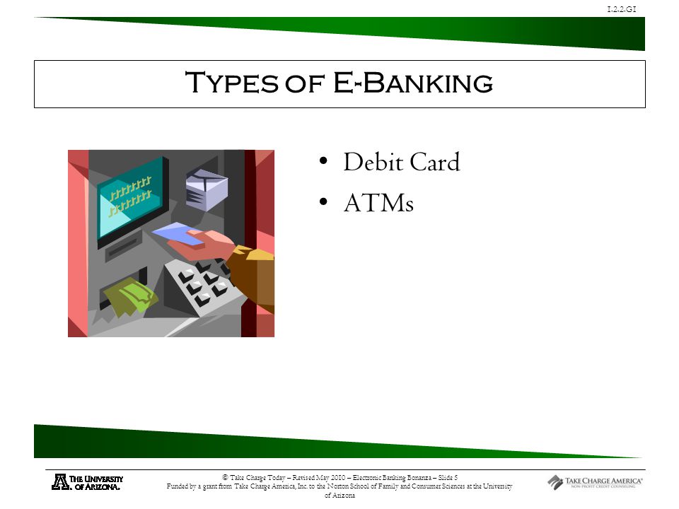 1.2.2.G1 © Take Charge Today – Revised May 2010 – Electronic Banking Bonanza – Slide 5 Funded by a grant from Take Charge America, Inc.