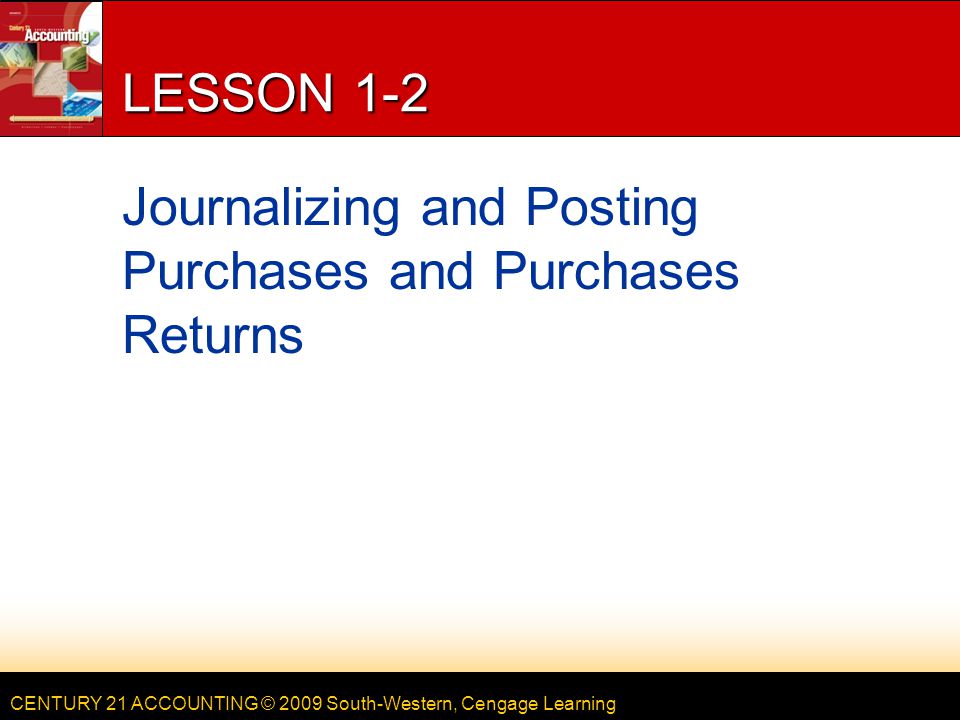 CENTURY 21 ACCOUNTING © 2009 South-Western, Cengage Learning LESSON 1-2 Journalizing and Posting Purchases and Purchases Returns