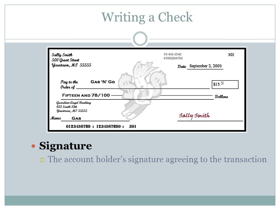Writing a Check Signature  The account holder’s signature agreeing to the transaction