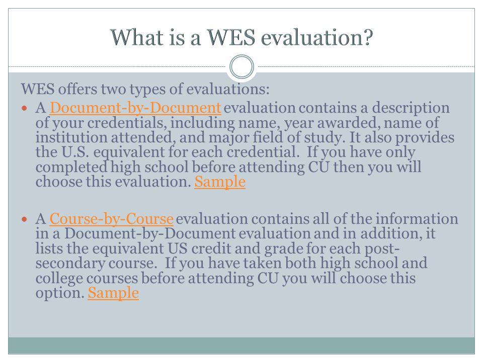 WES offers two types of evaluations: A Document-by-Document evaluation contains a description of your credentials, including name, year awarded, name of institution attended, and major field of study.