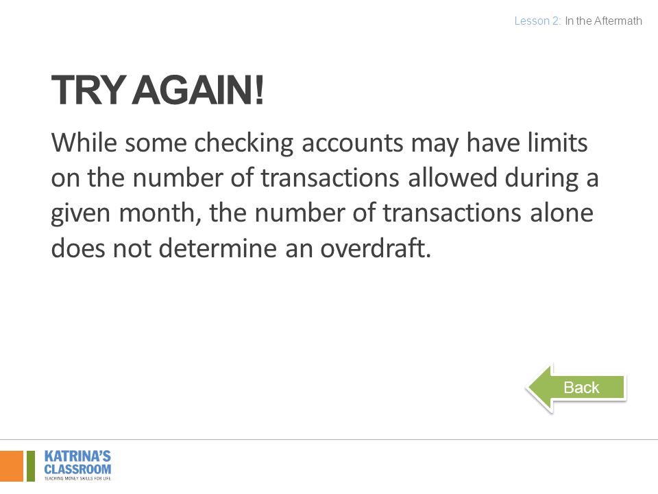 While some checking accounts may have limits on the number of transactions allowed during a given month, the number of transactions alone does not determine an overdraft.