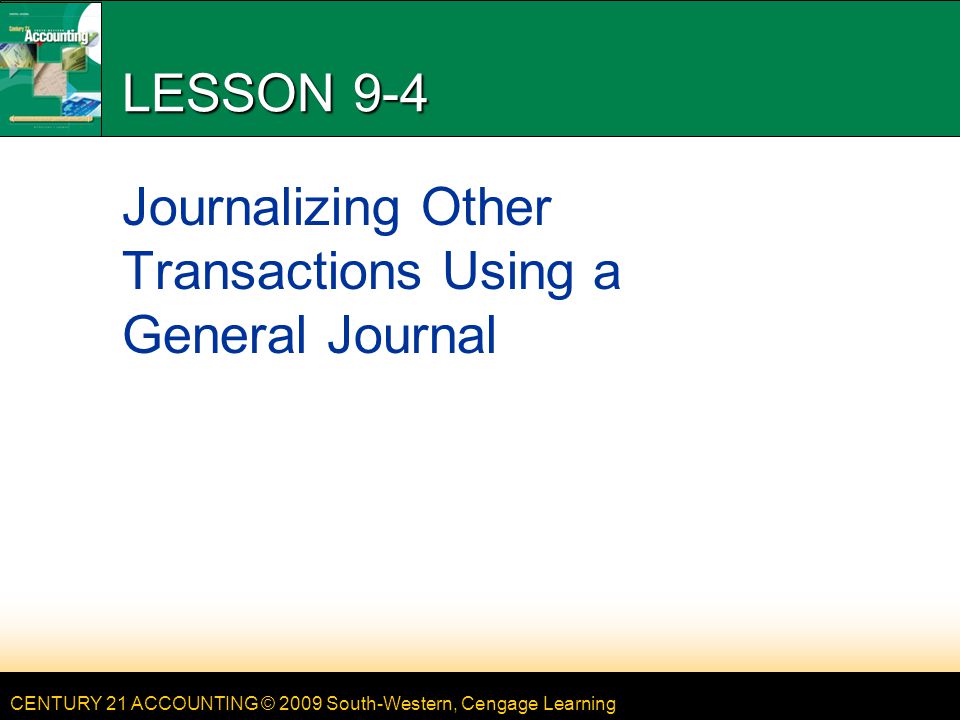 CENTURY 21 ACCOUNTING © 2009 South-Western, Cengage Learning LESSON 9-4 Journalizing Other Transactions Using a General Journal