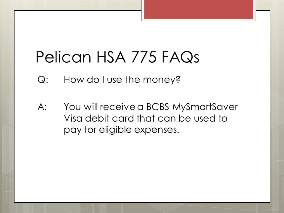 Pelican HSA 775 FAQs Q: How do I use the money.