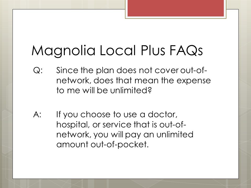 Magnolia Local Plus FAQs Q: Since the plan does not cover out-of- network, does that mean the expense to me will be unlimited.