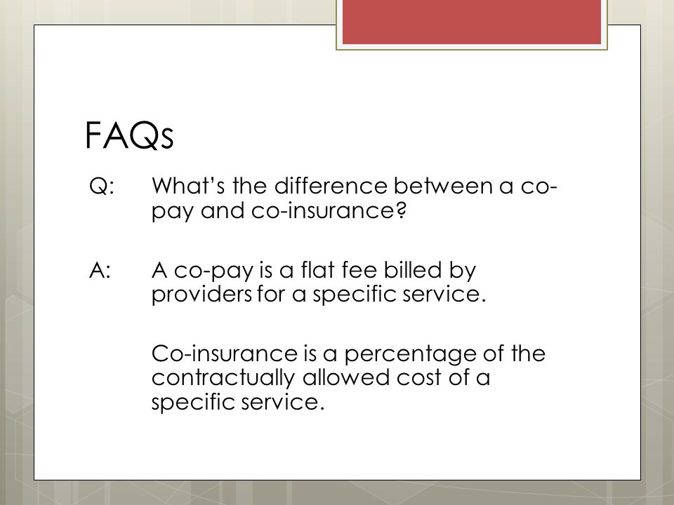 FAQs Q: What’s the difference between a co- pay and co-insurance.