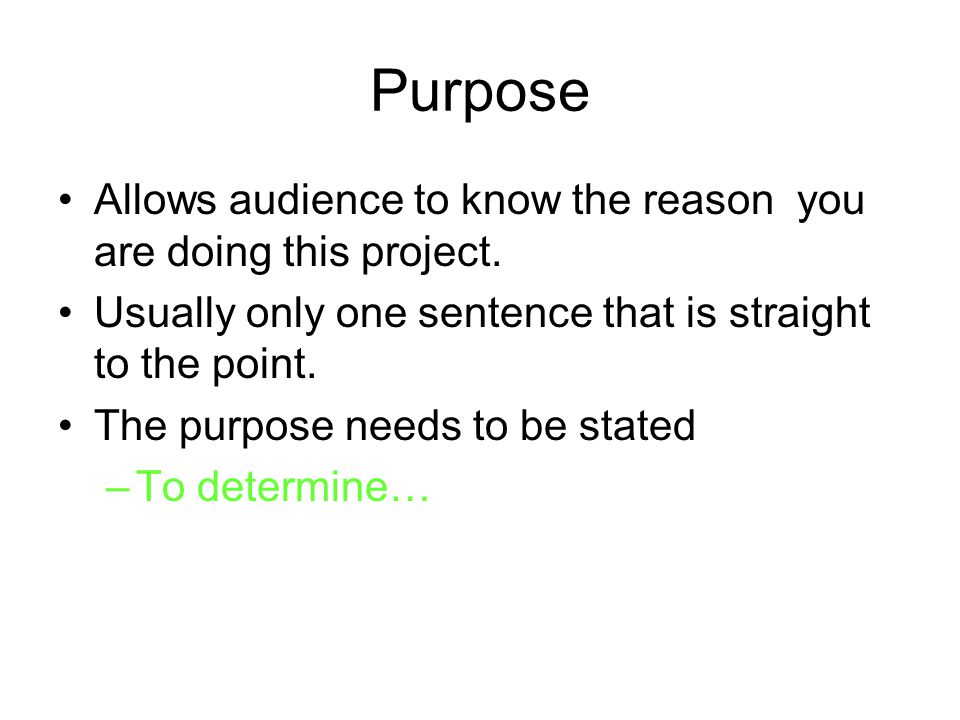 Purpose Allows audience to know the reason you are doing this project.