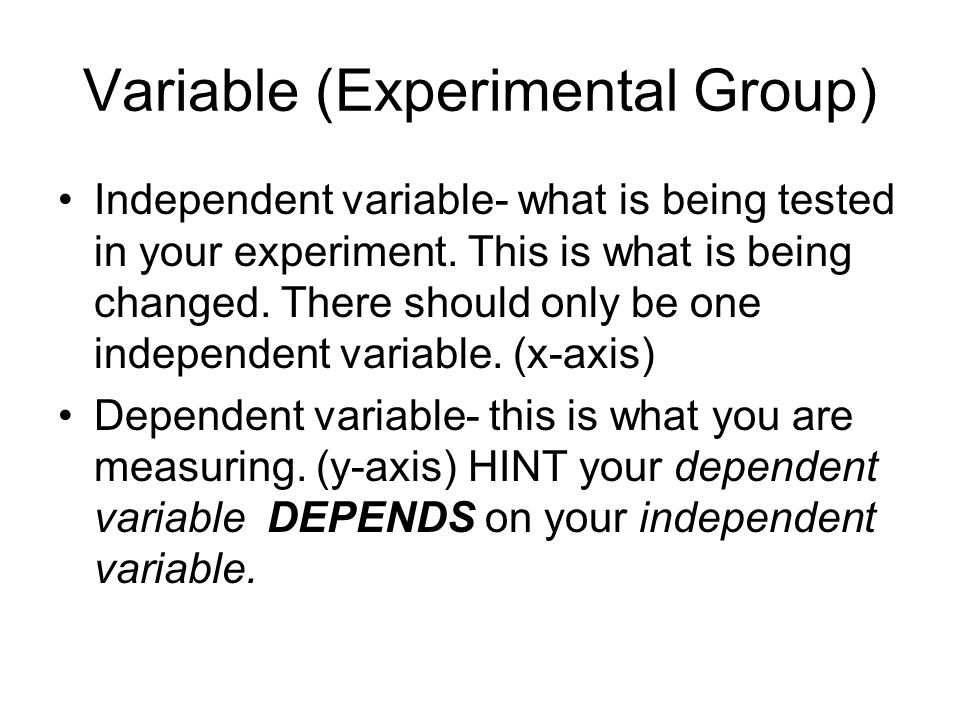 Variable (Experimental Group) Independent variable- what is being tested in your experiment.