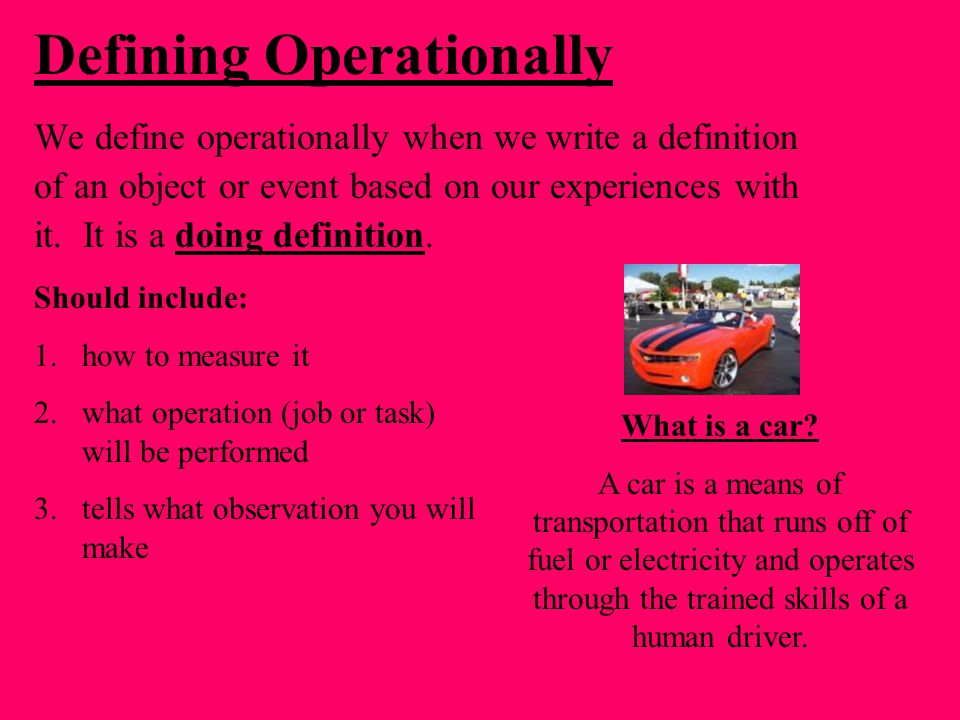 Defining Operationally We define operationally when we write a definition of an object or event based on our experiences with it.