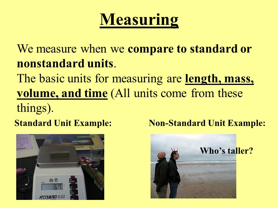 Measuring We measure when we compare to standard or nonstandard units.