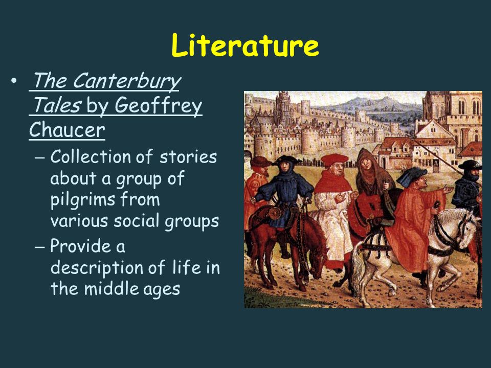 Literature The Canterbury Tales by Geoffrey Chaucer – Collection of stories about a group of pilgrims from various social groups – Provide a description of life in the middle ages