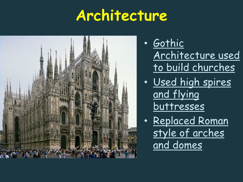 Architecture Gothic Architecture used to build churches Used high spires and flying buttresses Replaced Roman style of arches and domes
