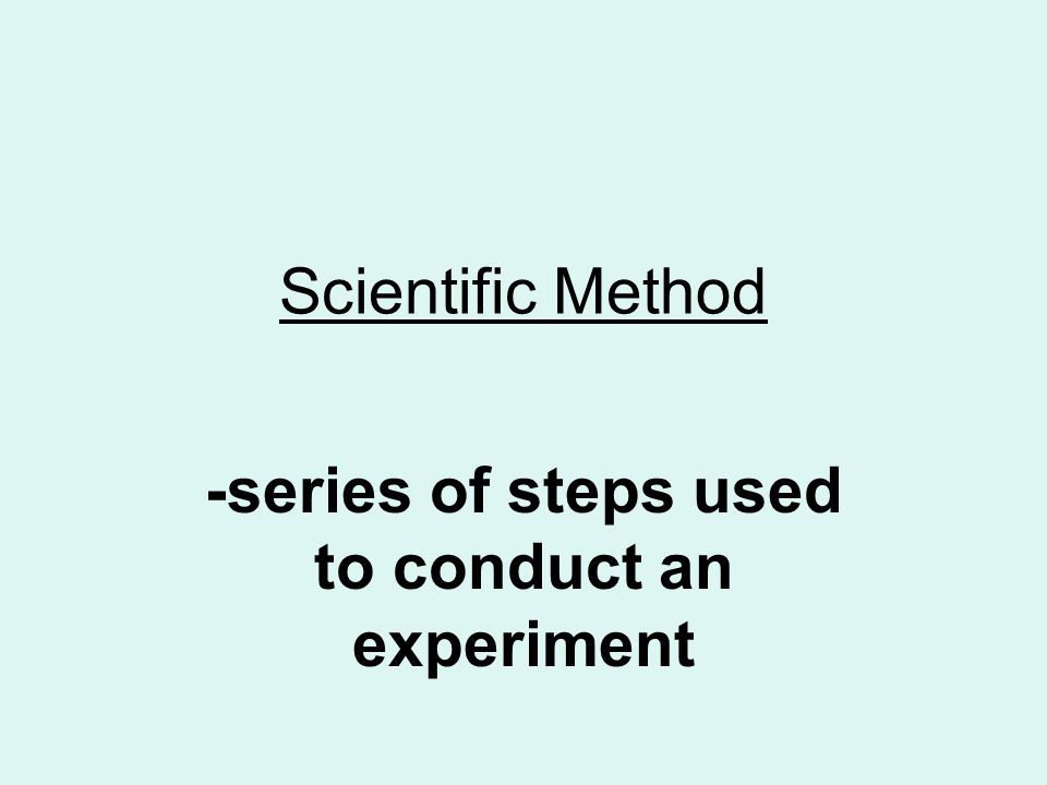 Scientific Method -series of steps used to conduct an experiment