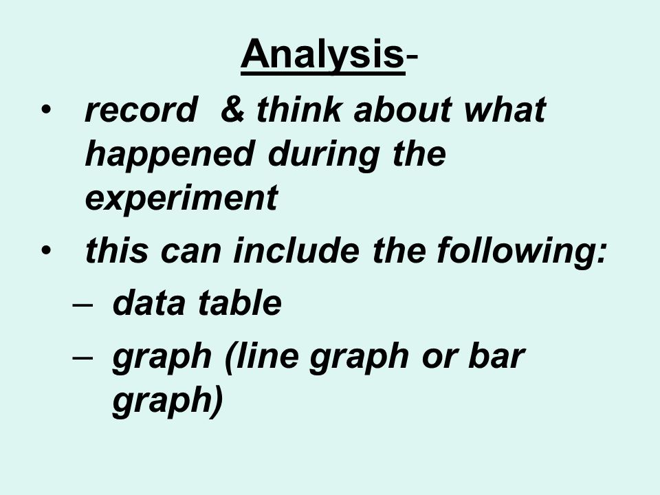 Analysis- record & think about what happened during the experiment this can include the following: –data table –graph (line graph or bar graph)