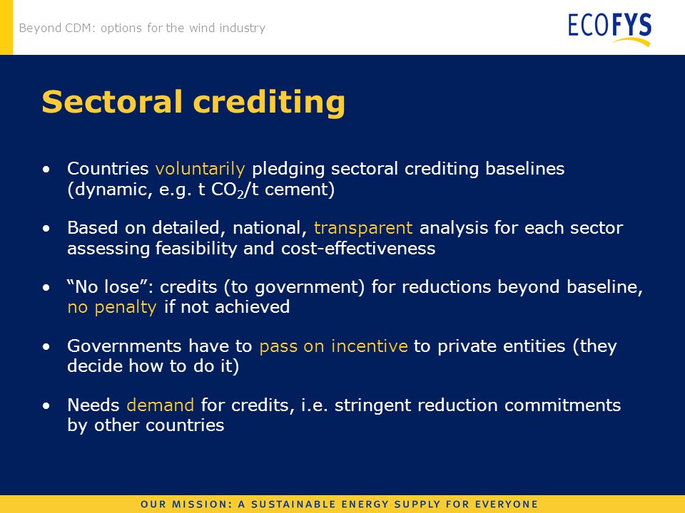 Beyond CDM: options for the wind industry Sectoral crediting Countries voluntarily pledging sectoral crediting baselines (dynamic, e.g.