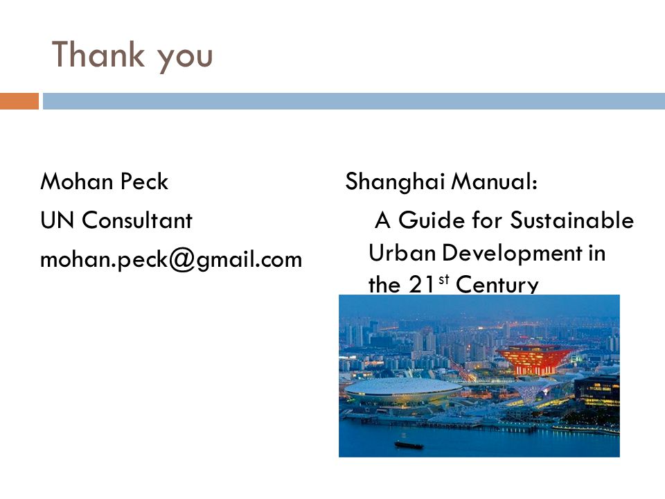 Thank you Mohan Peck UN Consultant Shanghai Manual: A Guide for Sustainable Urban Development in the 21 st Century